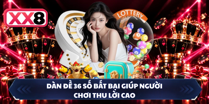 Dàn đề 36 số bất bại giúp người chơi thu lời cao