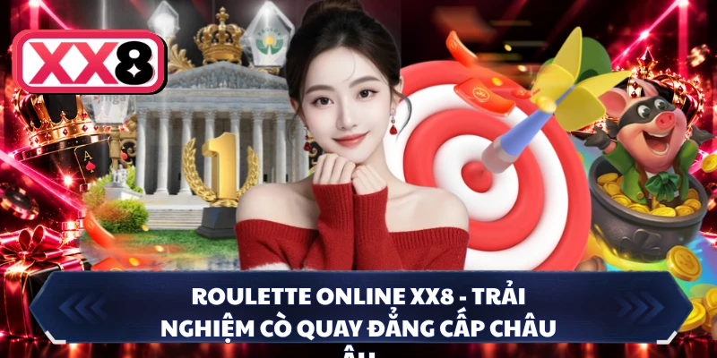 Roulette Online XX8 - Trải Nghiệm Cò Quay Đẳng Cấp Châu Âu